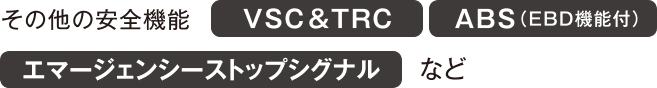 その他の安全機能 VSC&TRC ABS（EBD機能付） エマージェンシーストップシグナルなど
